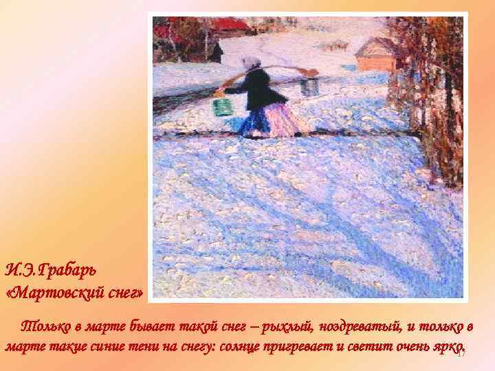 И. Э. Грабарь «Мартовский снег» Только в марте бывает такой снег – рыхлый, ноздреватый,