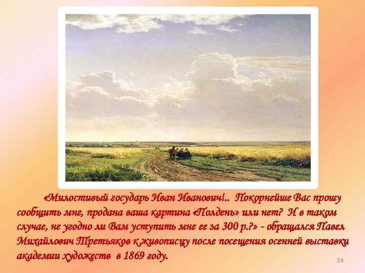  «Милостивый государь Иванович!. . Покорнейше Вас прошу сообщить мне, продана ваша картина «Полдень»