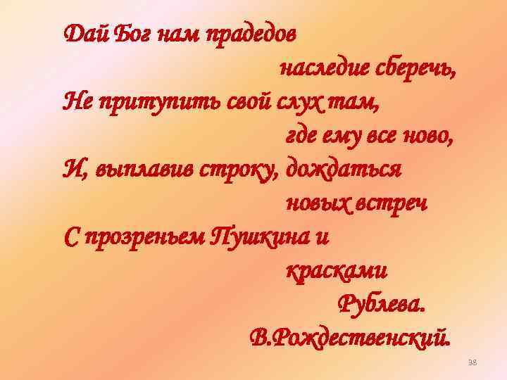 Дай Бог нам прадедов наследие сберечь, Не притупить свой слух там, где ему все