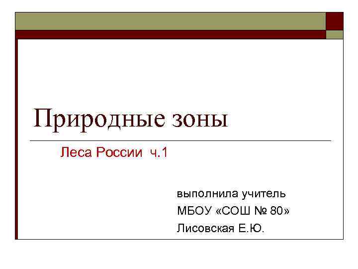Природные зоны Леса России ч. 1 выполнила учитель МБОУ «СОШ № 80» Лисовская Е.