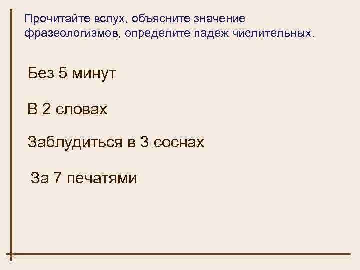 Прочитайте вслух, объясните значение фразеологизмов, определите падеж числительных. Без 5 минут В 2 словах