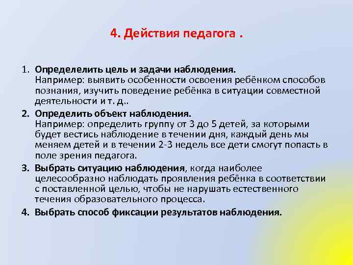 4. Действия педагога. 1. Определелить цель и задачи наблюдения. Например: выявить особенности освоения ребёнком