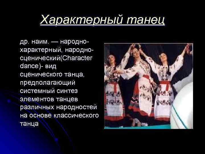 Характерный танец др. наим. — народнохарактерный, народносценический(Character dance)- вид сценического танца, предполагающий системный синтез