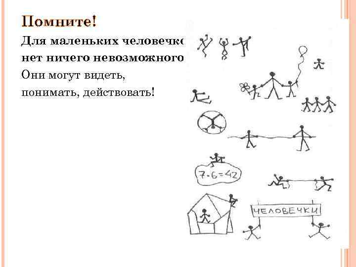 Помните! Для маленьких человечков нет ничего невозможного! Они могут видеть, понимать, действовать! 