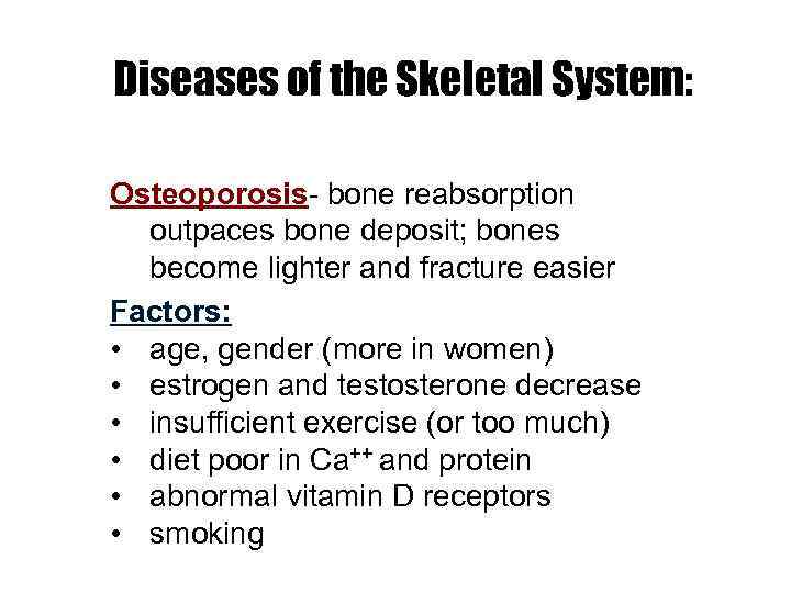 Diseases of the Skeletal System: Osteoporosis- bone reabsorption outpaces bone deposit; bones become lighter