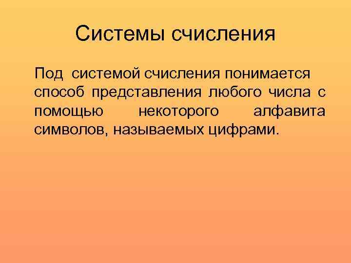 Системы счисления Под системой счисления понимается способ представления любого числа с помощью некоторого алфавита