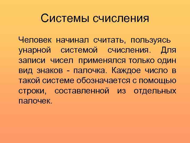 Системы счисления Человек начинал считать, пользуясь унарной системой счисления. Для записи чисел применялся только