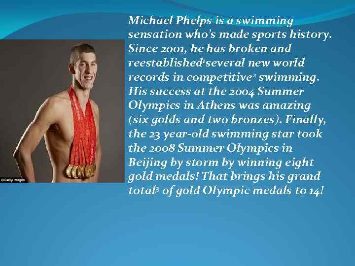 Michael Phelps is a swimming sensation who’s made sports history. Since 2001, he has