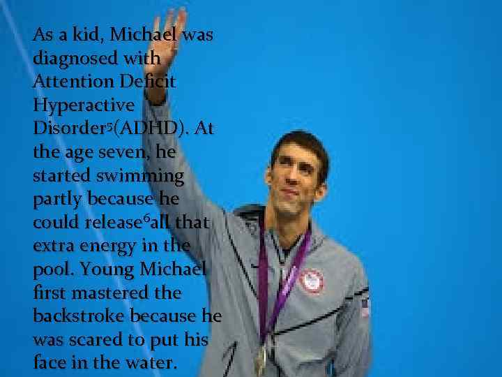 As a kid, Michael was diagnosed with Attention Deficit Hyperactive Disorder 5(ADHD). At the