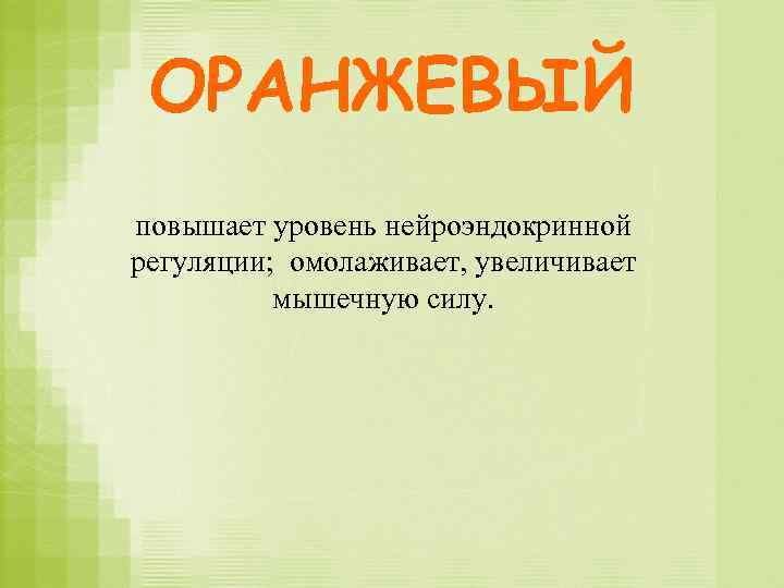 ОРАНЖЕВЫЙ повышает уровень нейроэндокринной регуляции; омолаживает, увеличивает мышечную силу. 