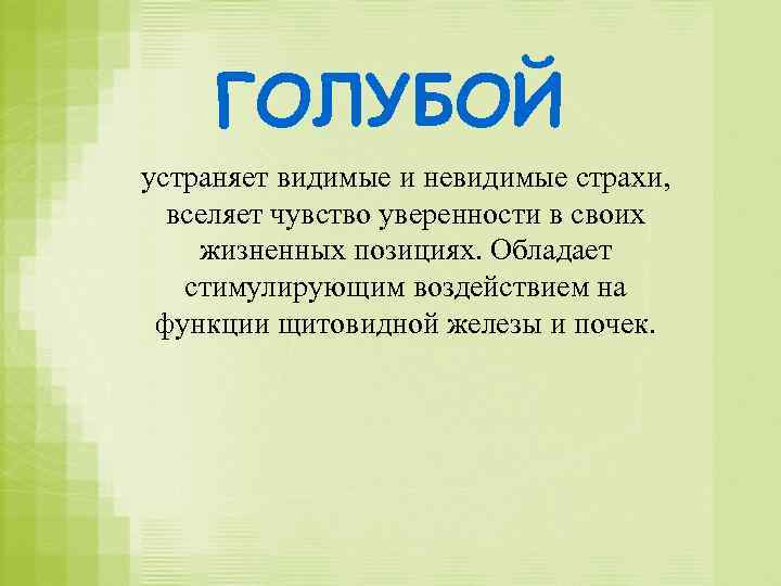 ГОЛУБОЙ устраняет видимые и невидимые страхи, вселяет чувство уверенности в своих жизненных позициях. Обладает