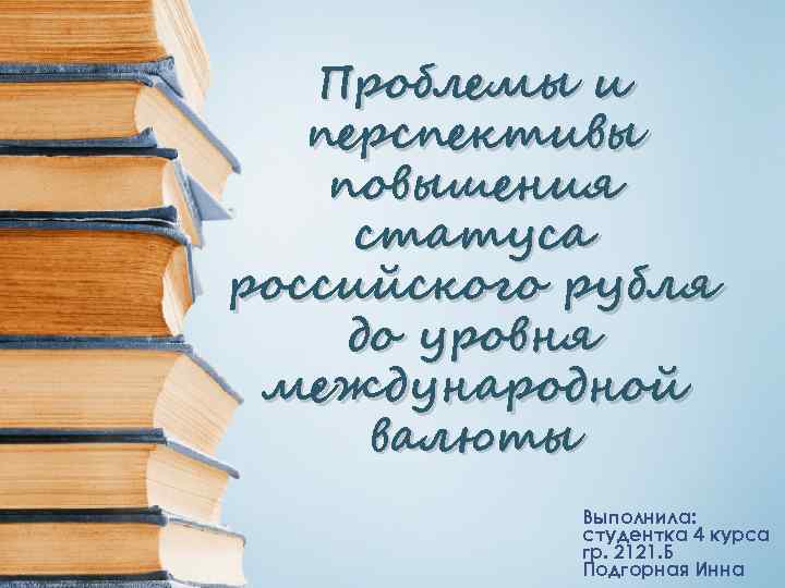 Проблемы и перспективы повышения статуса российского рубля до уровня международной валюты Выполнила: студентка 4