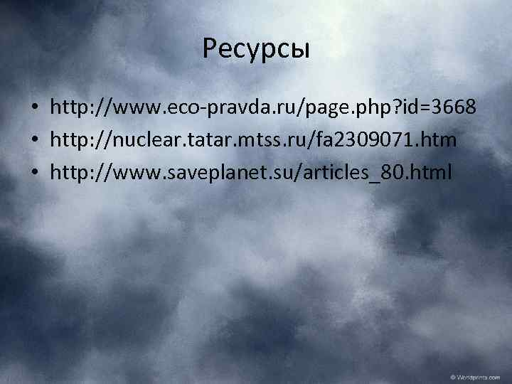 Ресурсы • http: //www. eco-pravda. ru/page. php? id=3668 • http: //nuclear. tatar. mtss. ru/fa