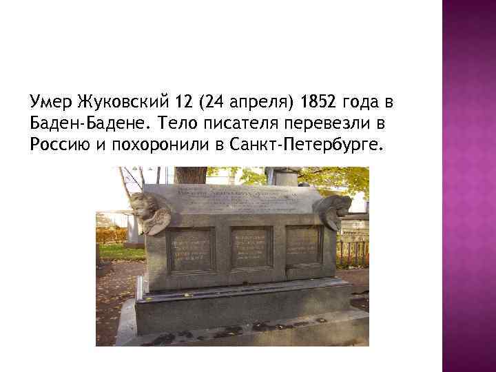 Умер Жуковский 12 (24 апреля) 1852 года в Баден-Бадене. Тело писателя перевезли в Россию
