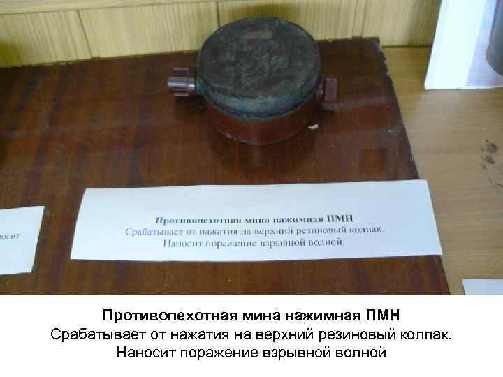 Противопехотная мина нажимная ПМН Срабатывает от нажатия на верхний резиновый колпак. Наносит поражение взрывной