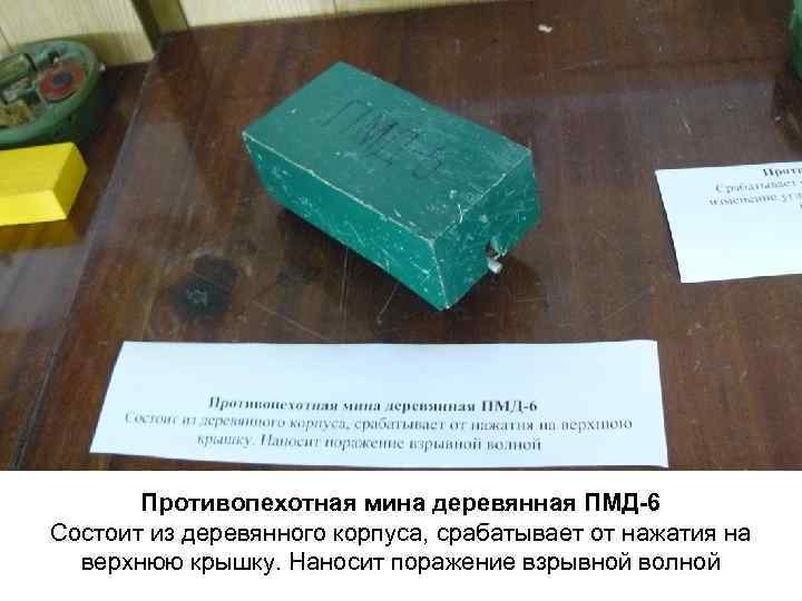 Противопехотная мина деревянная ПМД-6 Состоит из деревянного корпуса, срабатывает от нажатия на верхнюю крышку.