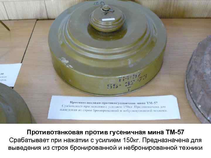 Противотанковая против гусеничная мина ТМ-57 Срабатывает при нажатии с усилием 150 кг. Предназначена для