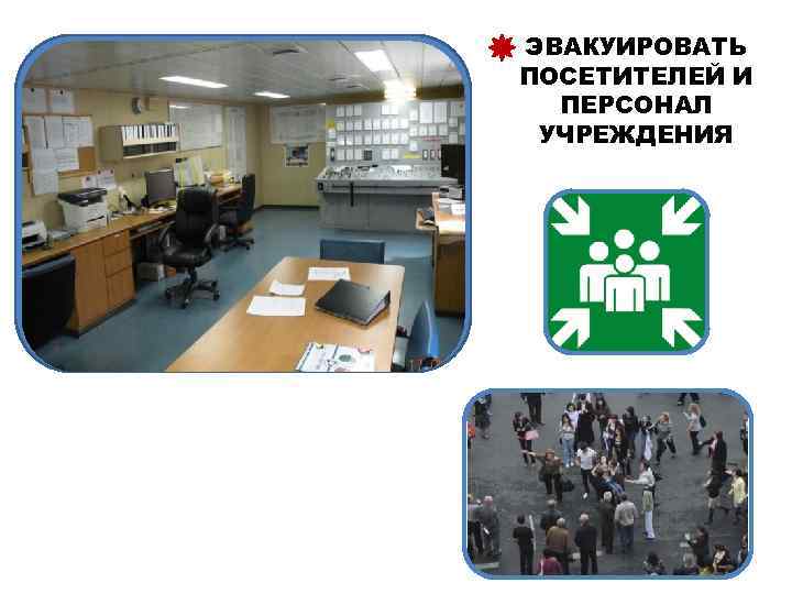 ЭВАКУИРОВАТЬ ПОСЕТИТЕЛЕЙ И ПЕРСОНАЛ УЧРЕЖДЕНИЯ 