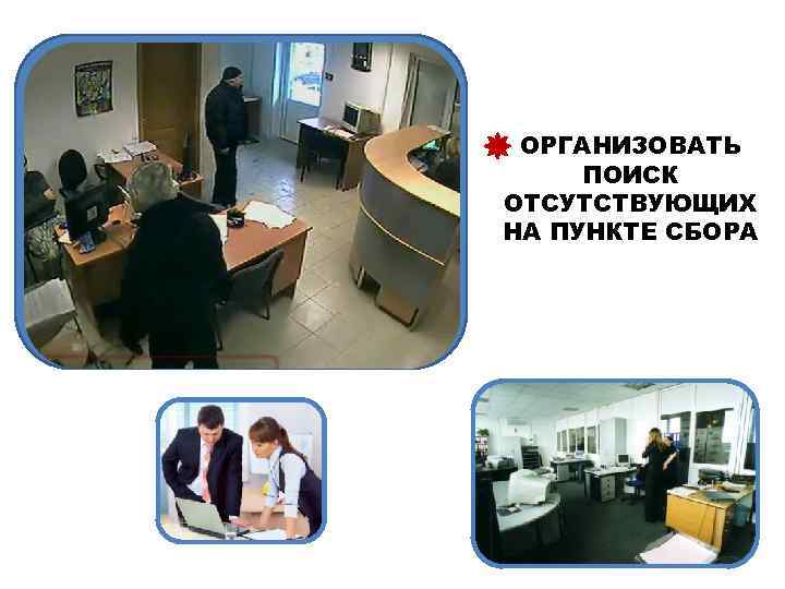 ОРГАНИЗОВАТЬ ПОИСК ОТСУТСТВУЮЩИХ НА ПУНКТЕ СБОРА 