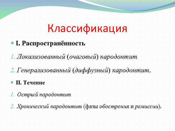 Классификация I. Распространённость 1. Локализованный (очаговый) пародонтит 2. Генерализованный (диффузный) пародонтит. II. Течение 1.