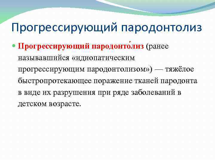 Прогрессирующий пародонтолиз Прогрессирующий пародонто лиз (ранее называвшийся «идиопатическим прогрессирующим пародонтолизом» ) — тяжёлое быстропротекающее