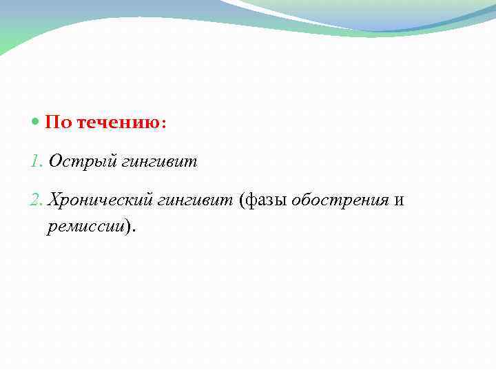  По течению: 1. Острый гингивит 2. Хронический гингивит (фазы обострения и ремиссии). 