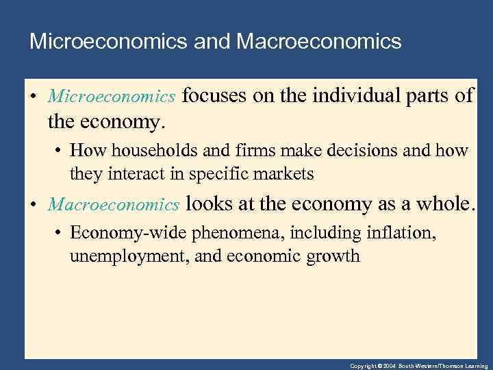 Microeconomics and Macroeconomics • Microeconomics focuses on the individual parts of the economy. •