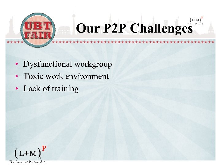 Our P 2 P Challenges • Dysfunctional workgroup • Toxic work environment • Lack
