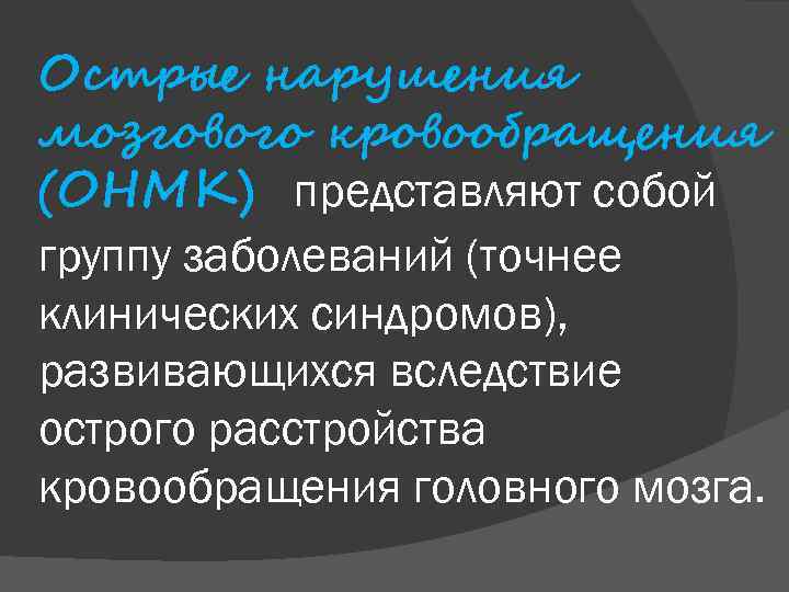 Острые нарушения мозгового кровообращения (ОНМК) представляют собой группу заболеваний (точнее клинических синдромов), развивающихся вследствие