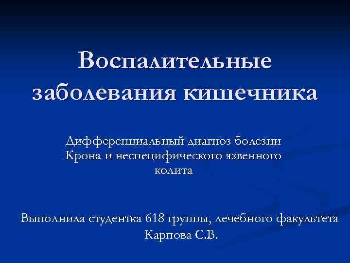 Воспалительные заболевания кишечника Дифференциальный диагноз болезни Крона и неспецифического язвенного колита Выполнила студентка 618
