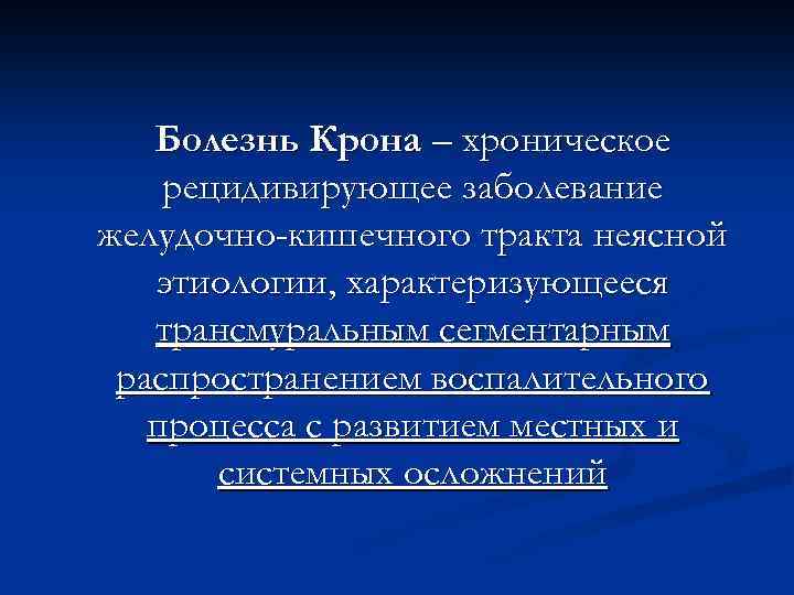 Болезнь Крона – хроническое рецидивирующее заболевание желудочно-кишечного тракта неясной этиологии, характеризующееся трансмуральным сегментарным распространением