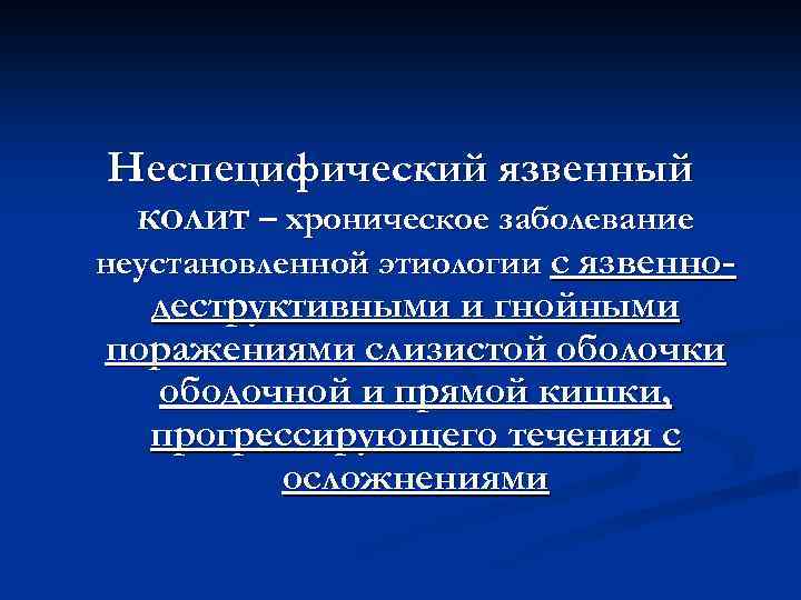 Неспецифический язвенный колит – хроническое заболевание неустановленной этиологии с язвенно- деструктивными и гнойными поражениями