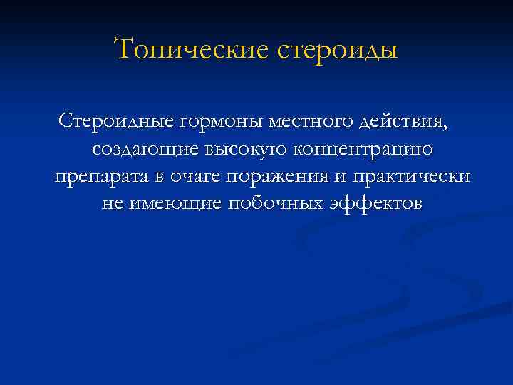Топические стероиды Стероидные гормоны местного действия, создающие высокую концентрацию препарата в очаге поражения и