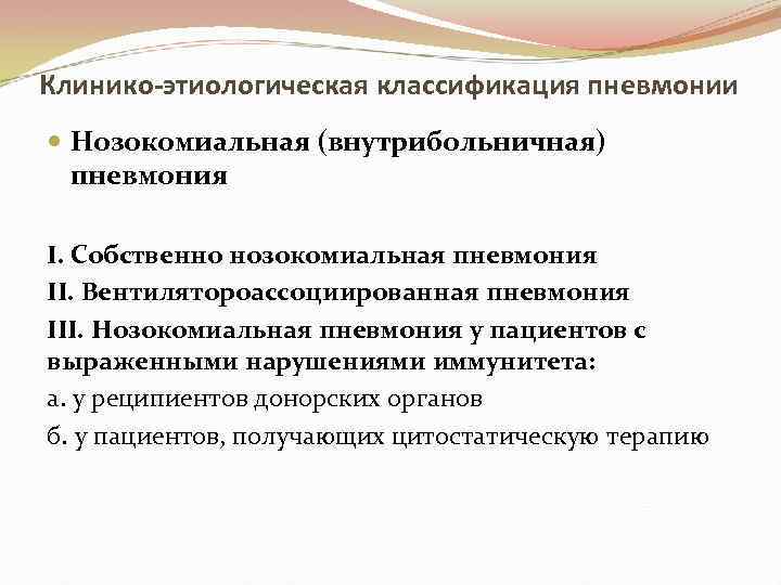 Клинико-этиологическая классификация пневмонии Нозокомиальная (внутрибольничная) пневмония I. Собственно нозокомиальная пневмония II. Вентилятороассоциированная пневмония III.