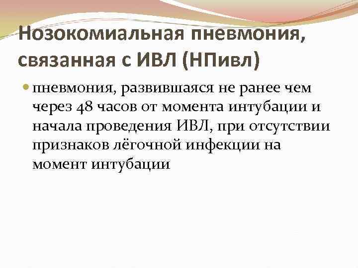 Нозокомиальная пневмония, связанная с ИВЛ (НПивл) пневмония, развившаяся не ранее чем через 48 часов