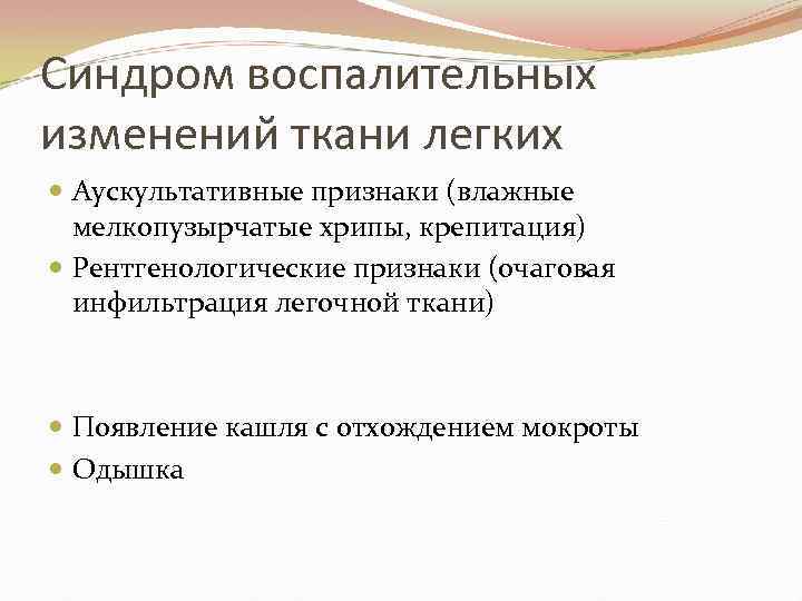 Синдром воспалительных изменений ткани легких Аускультативные признаки (влажные мелкопузырчатые хрипы, крепитация) Рентгенологические признаки (очаговая