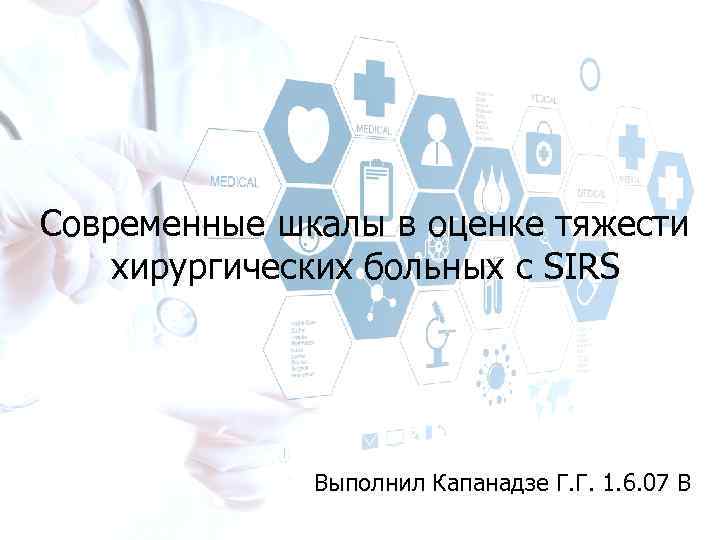 Современные шкалы в оценке тяжести хирургических больных с SIRS Выполнил Капанадзе Г. Г. 1.