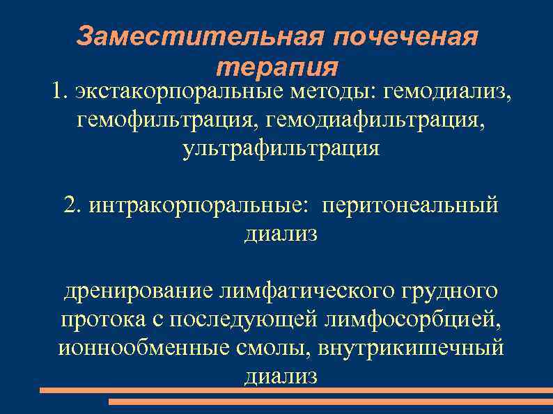 Заместительная почеченая терапия 1. экстакорпоральные методы: гемодиализ, гемофильтрация, гемодиафильтрация, ультрафильтрация 2. интракорпоральные: перитонеальный диализ