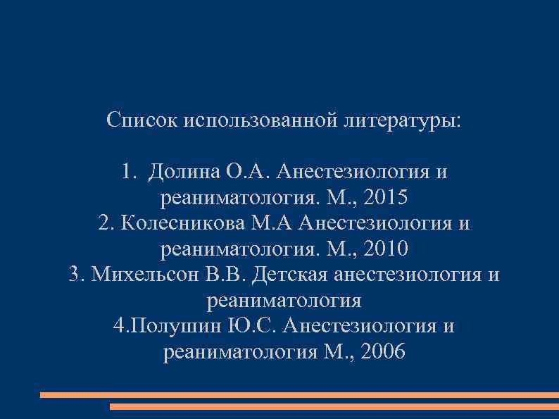 Список использованной литературы: 1. Долина О. А. Анестезиология и реаниматология. М. , 2015 2.