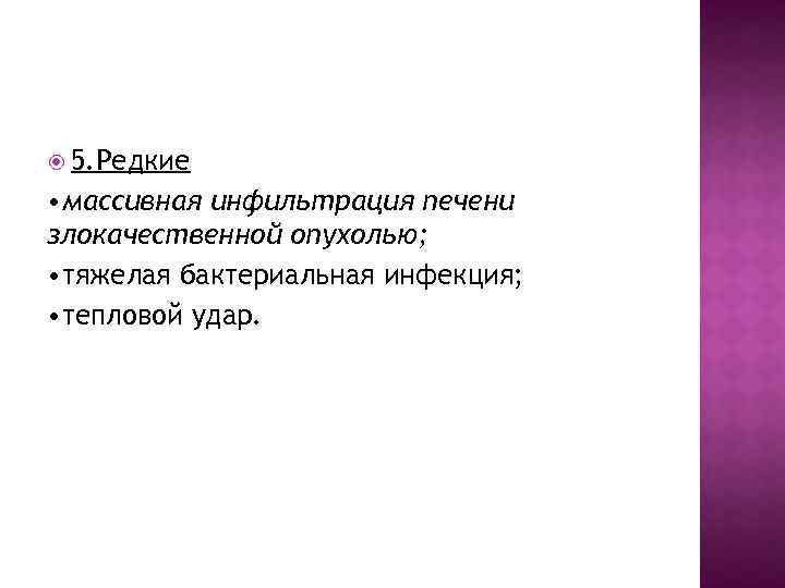  5. Редкие • массивная инфильтрация печени злокачественной опухолью; • тяжелая бактериальная инфекция; •