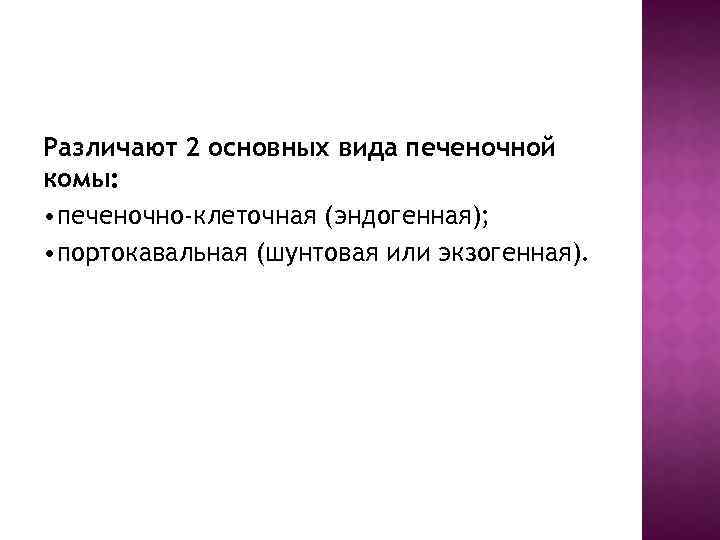 Различают 2 основных вида печеночной комы: • печеночно-клеточная (эндогенная); • портокавальная (шунтовая или экзогенная).