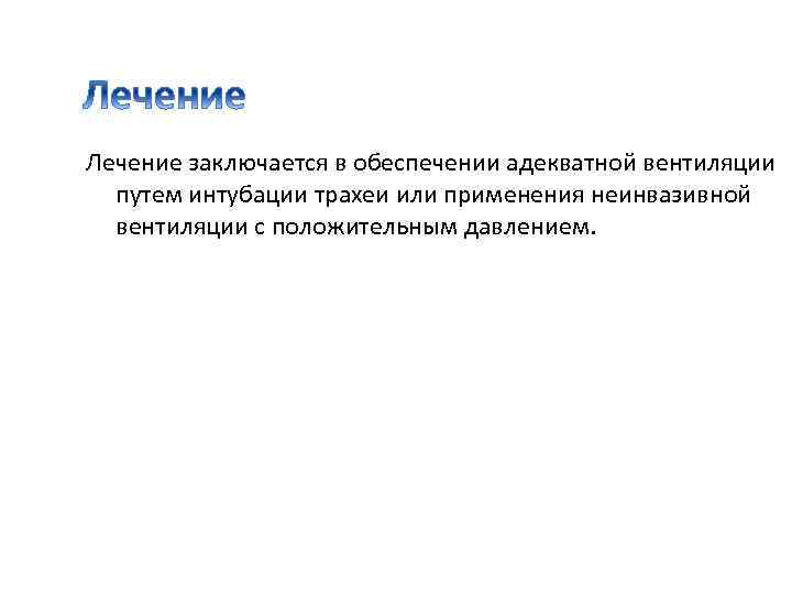 Лечение заключается в обеспечении адекватной вентиляции путем интубации трахеи или применения неинвазивной вентиляции с