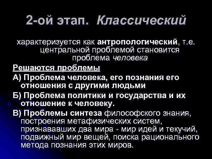 2 -ой этап. Классический характеризуется как антропологический, т. е. центральной проблемой становится проблема человека