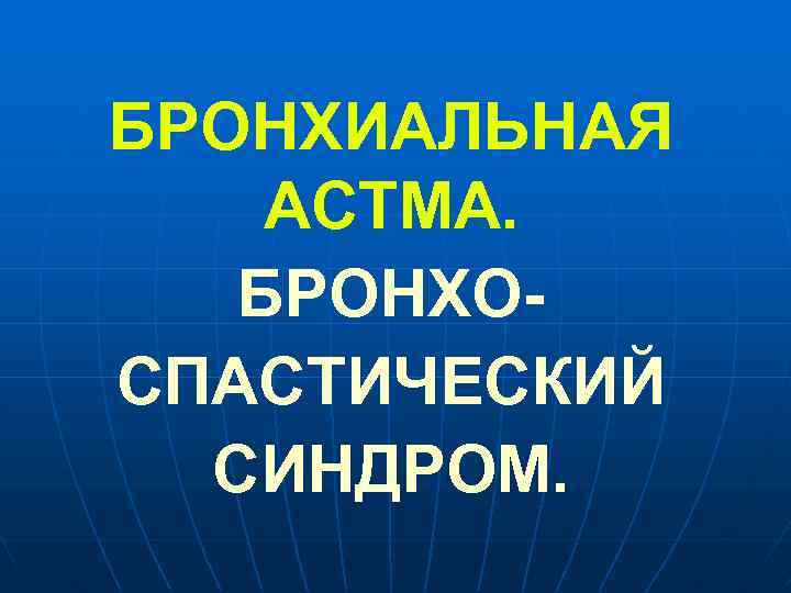 БРОНХИАЛЬНАЯ АСТМА. БРОНХОСПАСТИЧЕСКИЙ СИНДРОМ. 