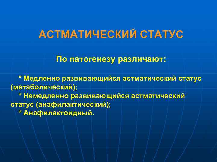 АСТМАТИЧЕСКИЙ СТАТУС По патогенезу различают: * Медленно развивающийся астматический статус (метаболический); * Немедленно развивающийся