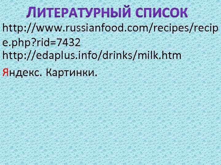 http: //www. russianfood. com/recipes/recip e. php? rid=7432 http: //edaplus. info/drinks/milk. htm Яндекс. Картинки. 