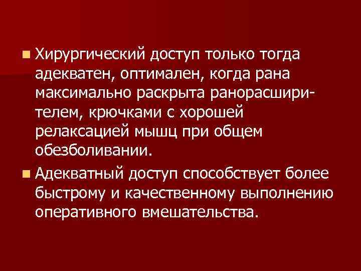 n Хирургический доступ только тогда адекватен, оптимален, когда рана максимально раскрыта ранорасшири телем, крючками