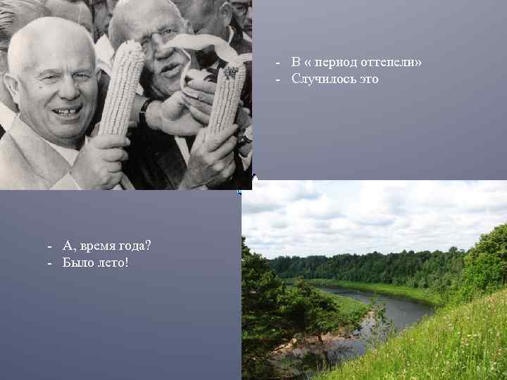 - В « период оттепели» - Случилось это - А, время года? - Было