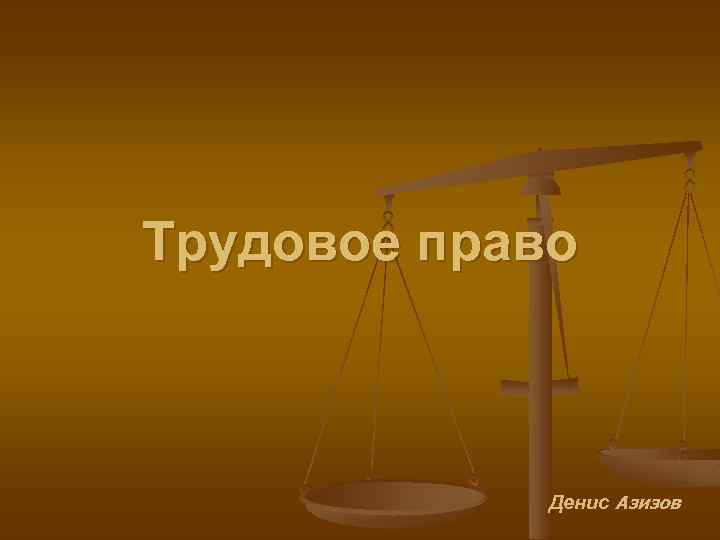 Трудовое право Денис Азизов 