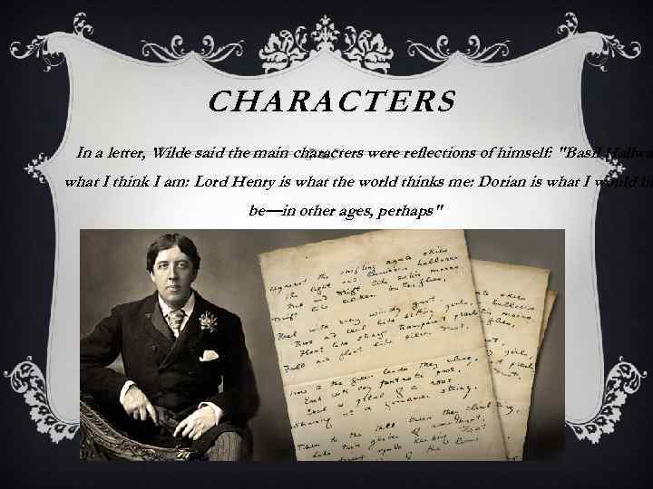 CHARACTERS In a letter, Wilde said the main characters were reflections of himself: "Basil